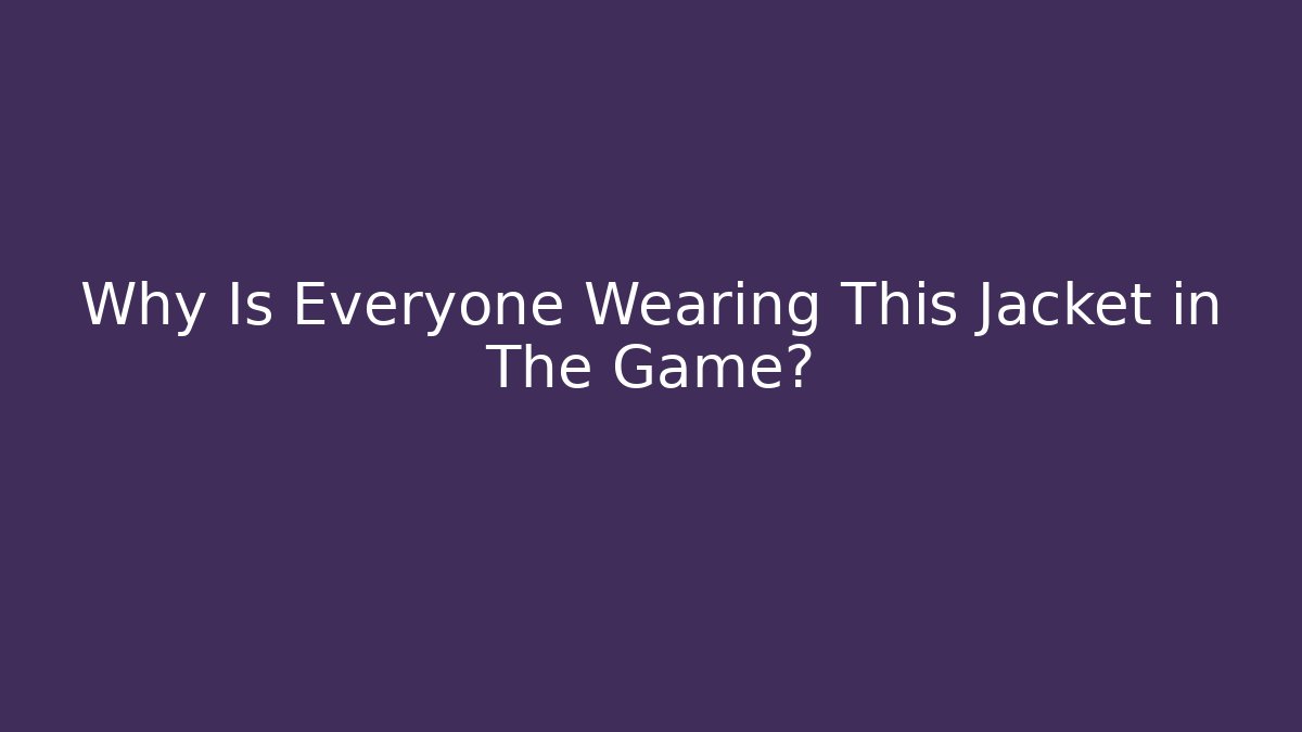 Why Is Everyone Wearing This Jacket in The Game?