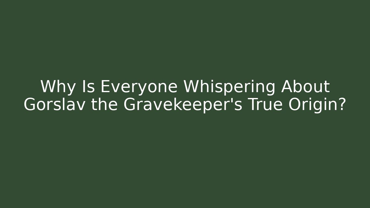 Why Is Everyone Whispering About Gorslav the Gravekeeper's True Origin?