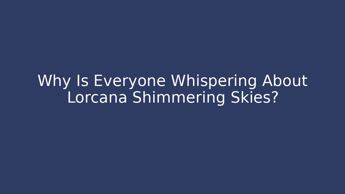 Why Is Everyone Whispering About Lorcana Shimmering Skies?