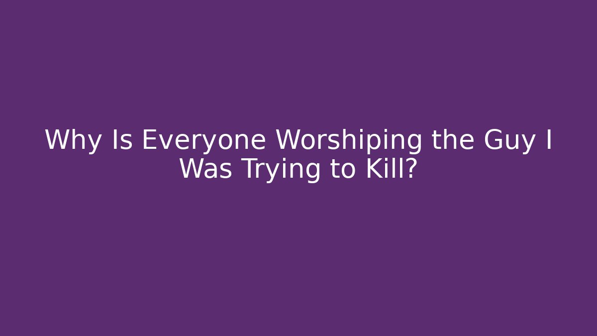 Why Is Everyone Worshiping the Guy I Was Trying to Kill? - Create More Assets