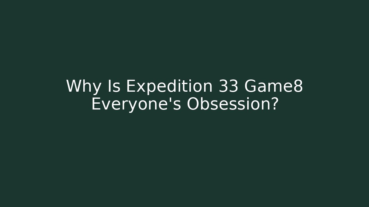 Why Is Expedition 33 Game8 Everyone's Obsession?