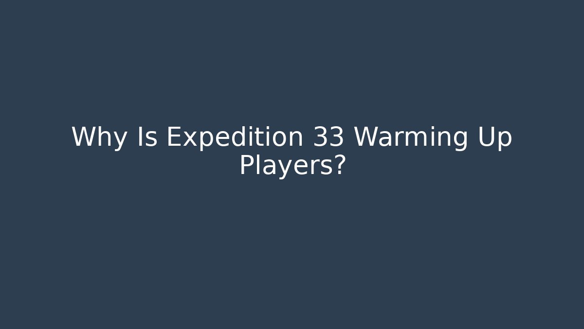 Why Is Expedition 33 Warming Up Players?