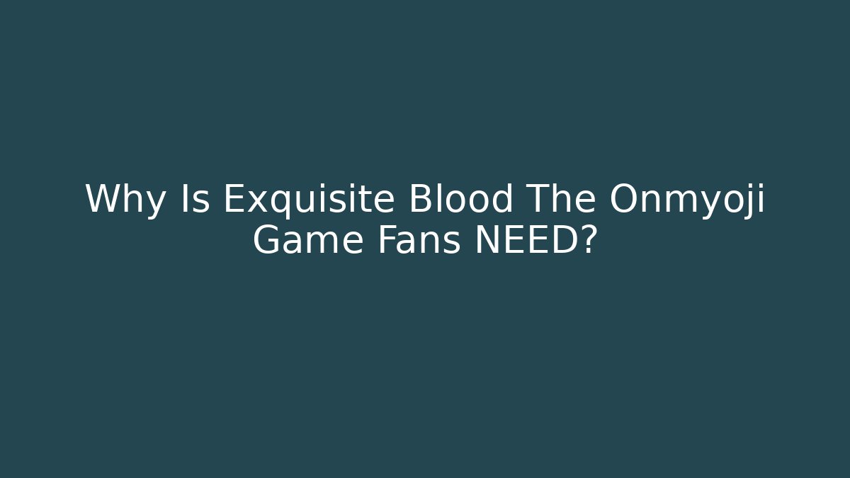 Why Is Exquisite Blood The Onmyoji Game Fans NEED?
