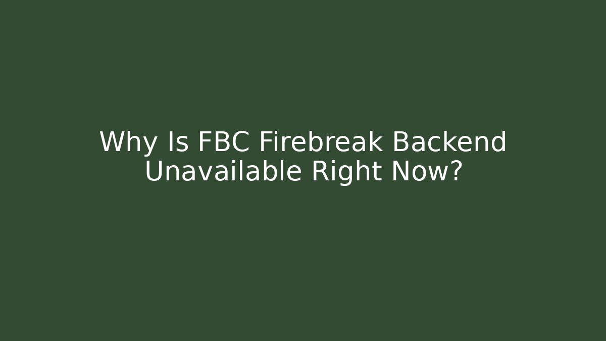 Why Is FBC Firebreak Backend Unavailable Right Now?