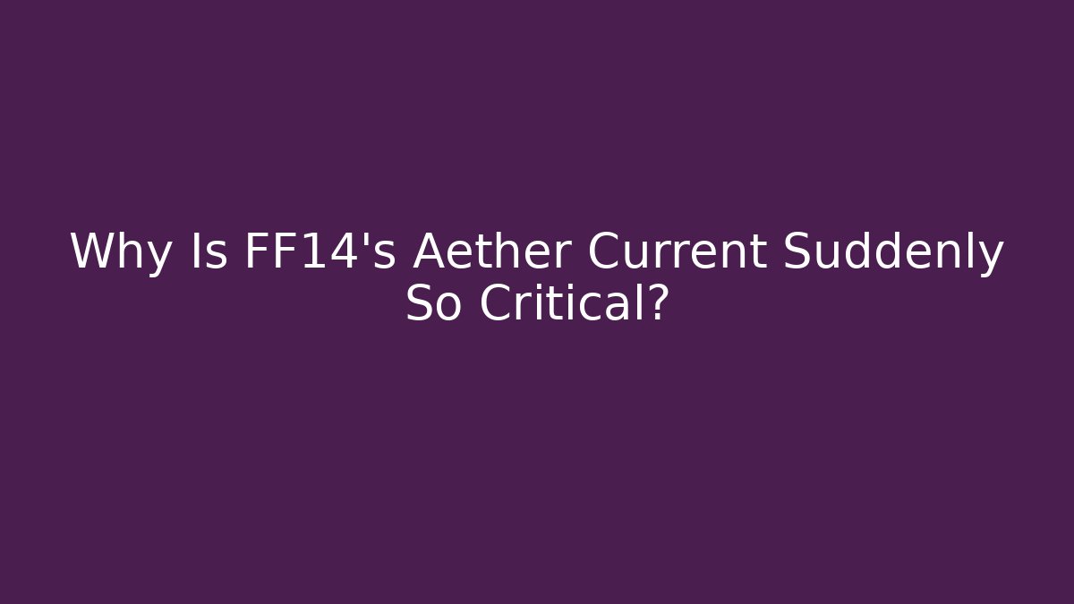 Why Is FF14's Aether Current Suddenly So Critical? - Create More Assets