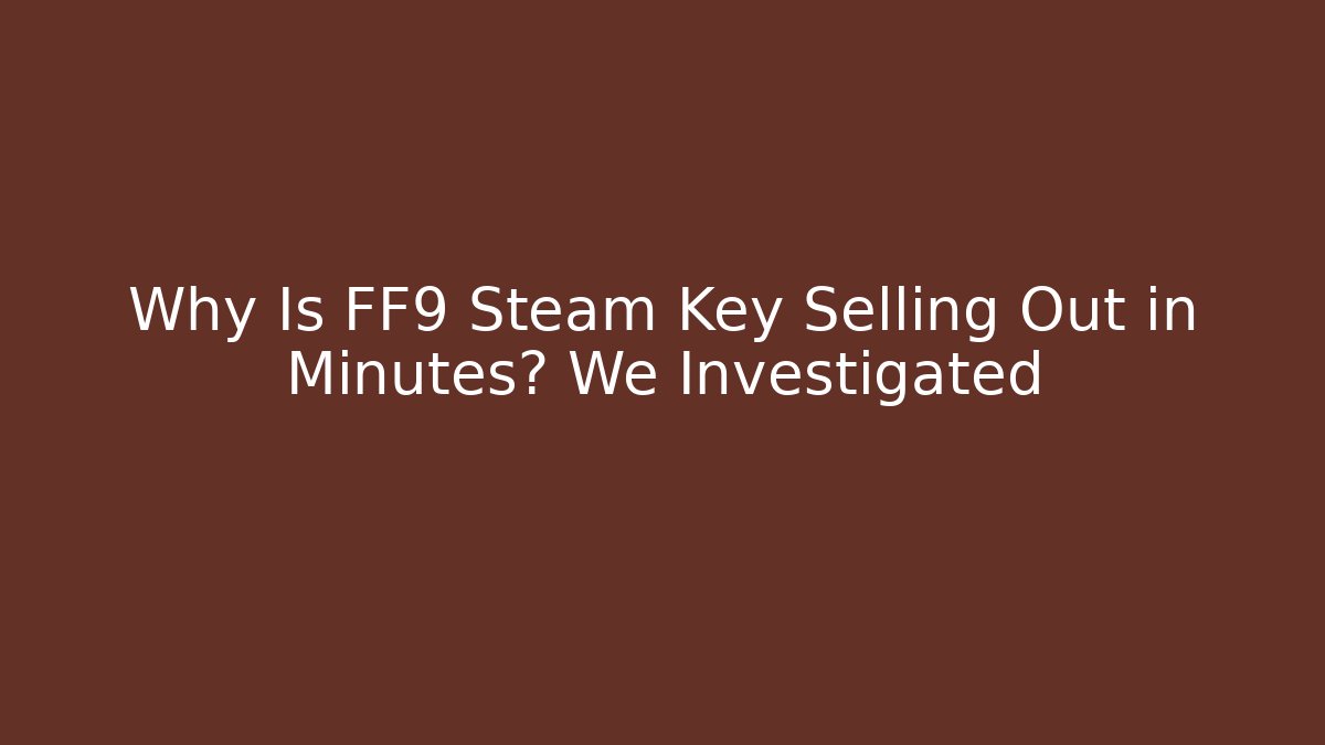 Why Is FF9 Steam Key Selling Out in Minutes? We Investigated