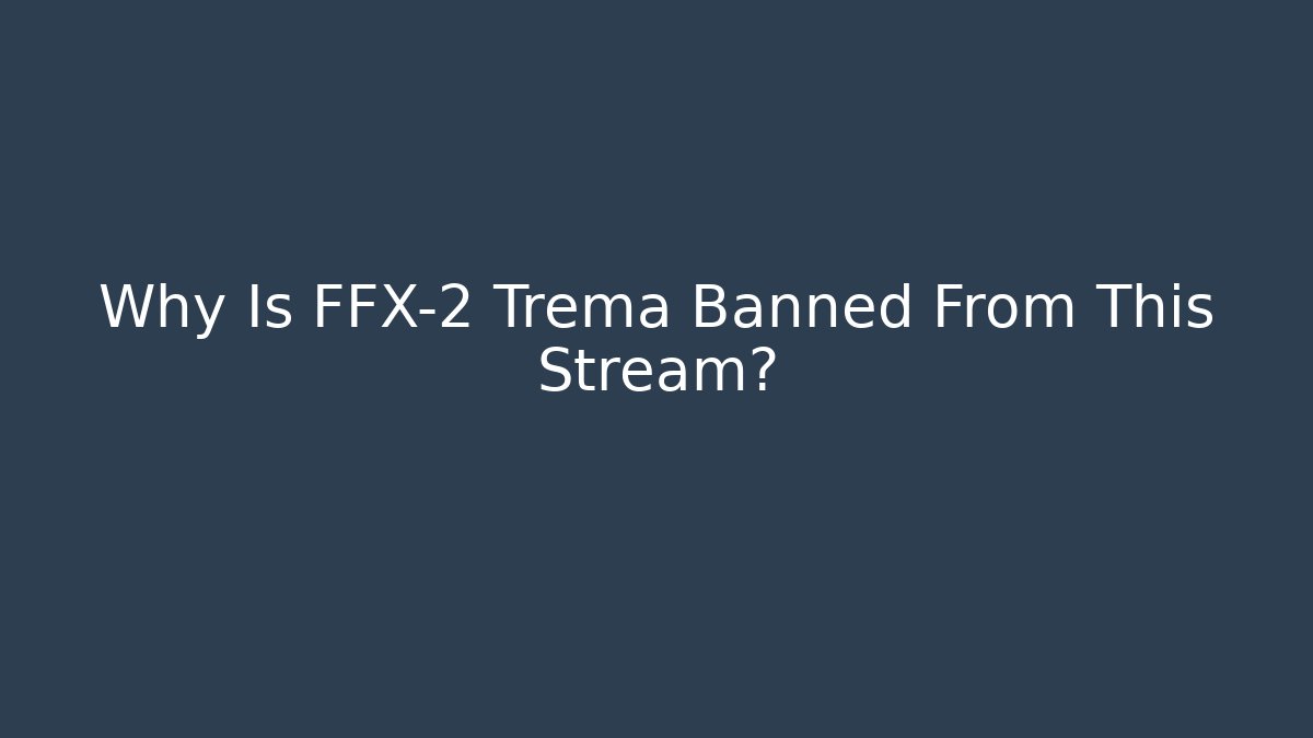Why Is FFX-2 Trema Banned From This Stream? - Create More Assets