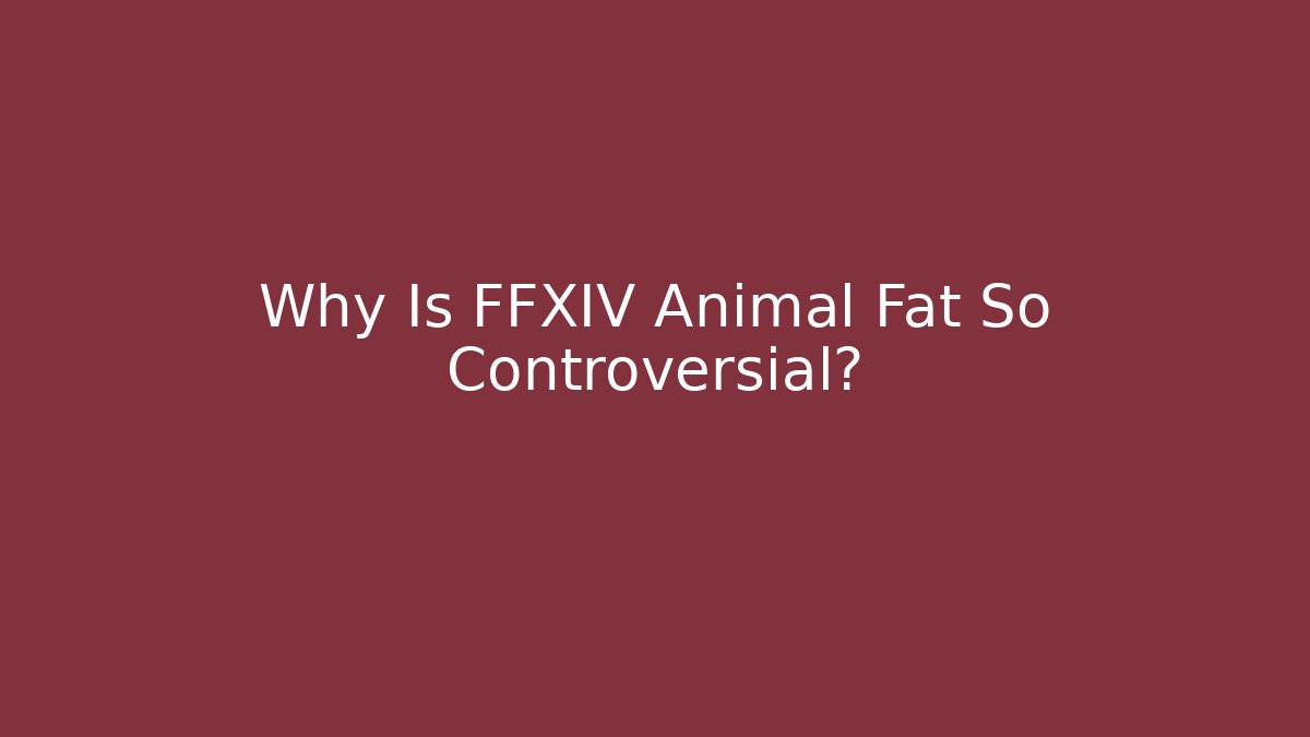 Why Is FFXIV Animal Fat So Controversial?