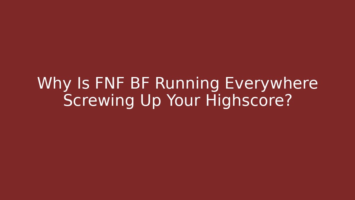 Why Is FNF BF Running Everywhere Screwing Up Your Highscore?