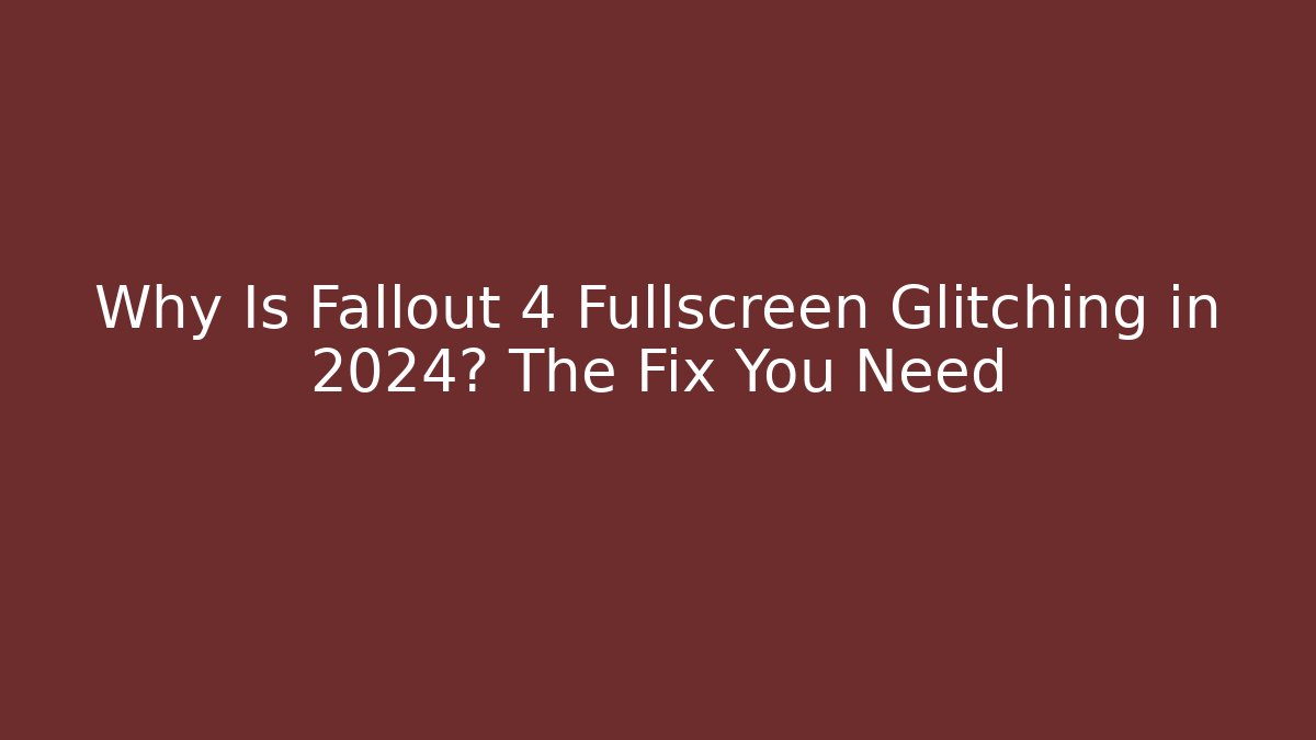 Why Is Fallout 4 Fullscreen Glitching in 2024? The Fix You Need