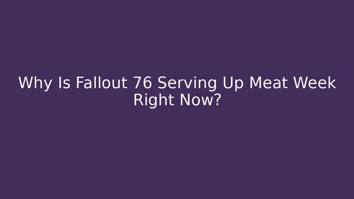Why Is Fallout 76 Serving Up Meat Week Right Now? - Create More Assets