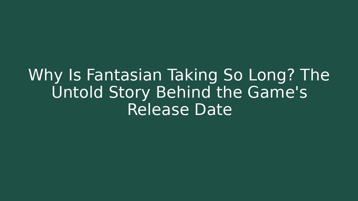 Why Is Fantasian Taking So Long? The Untold Story Behind the Game’s Release Date