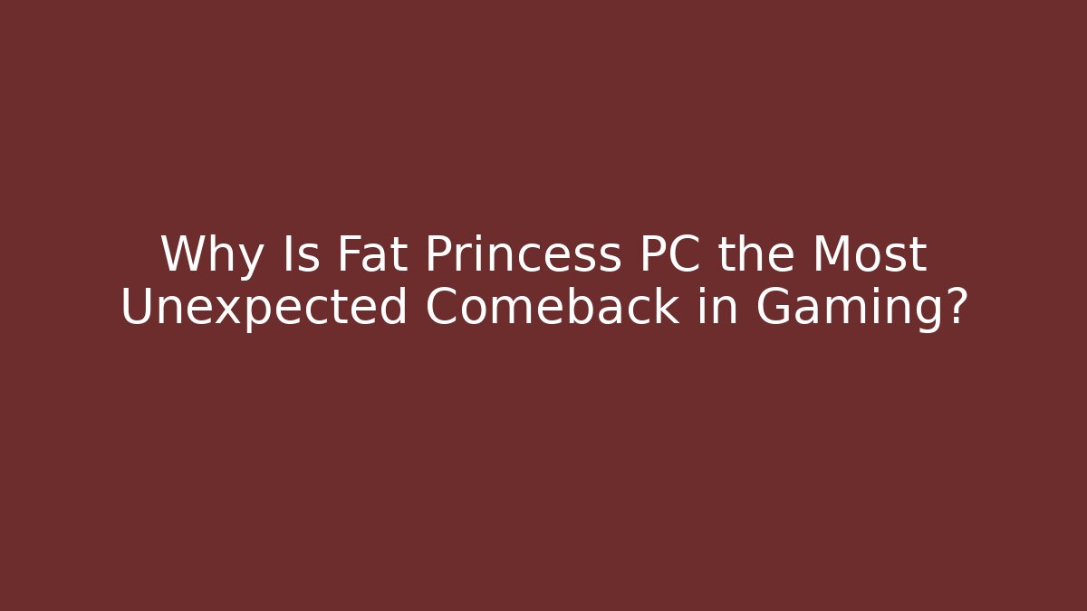 Why Is Fat Princess PC the Most Unexpected Comeback in Gaming?