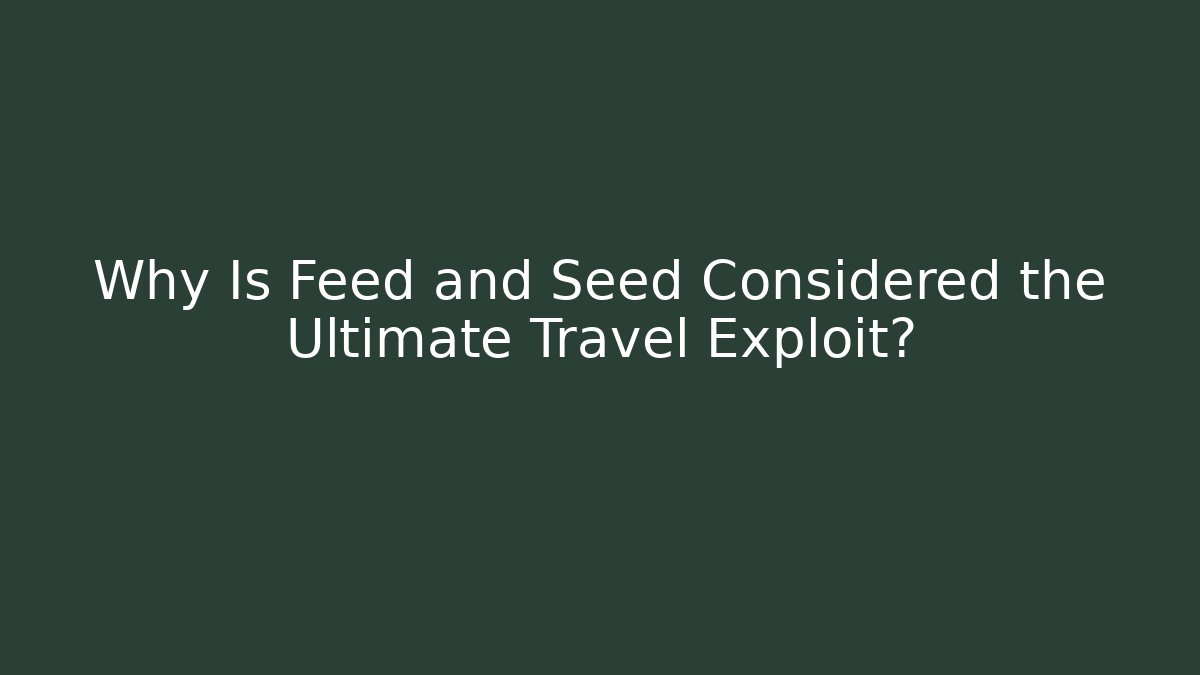 Why Is Feed and Seed Considered the Ultimate Travel Exploit?