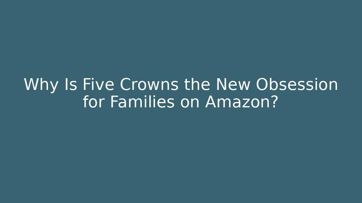 Why Is Five Crowns the New Obsession for Families on Amazon?