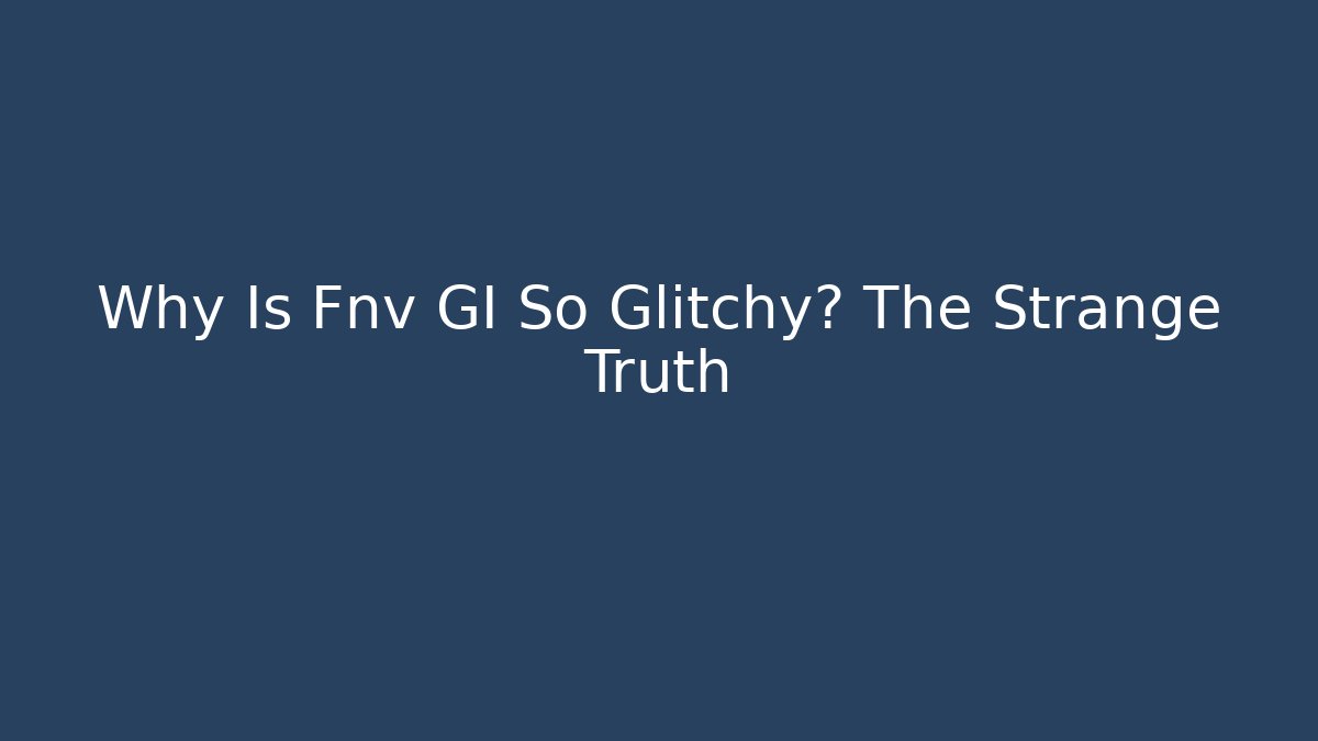 Why Is Fnv GI So Glitchy? The Strange Truth
