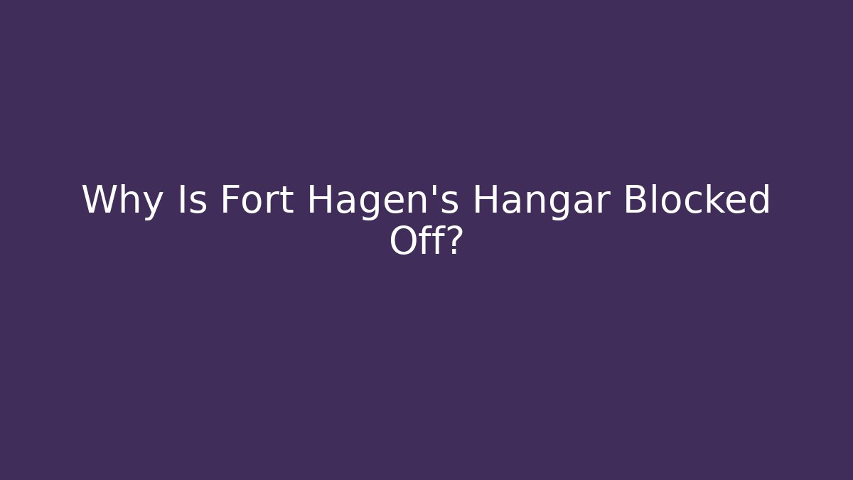 Why Is Fort Hagen's Hangar Blocked Off?