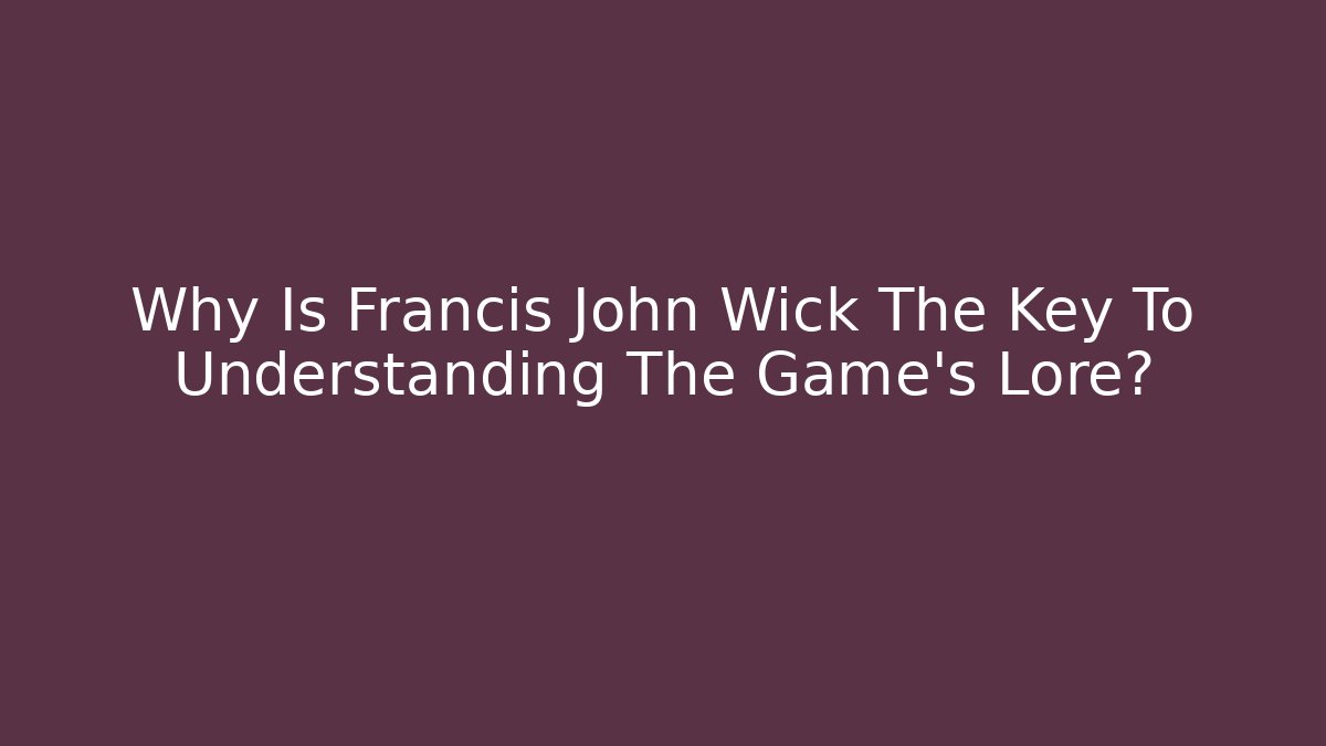 Why Is Francis John Wick The Key To Understanding The Game's Lore?
