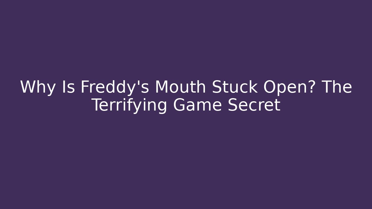 Why Is Freddy's Mouth Stuck Open? The Terrifying Game Secret