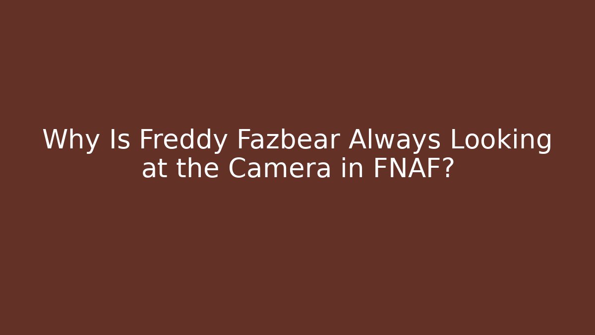 Why Is Freddy Fazbear Always Looking at the Camera in FNAF?