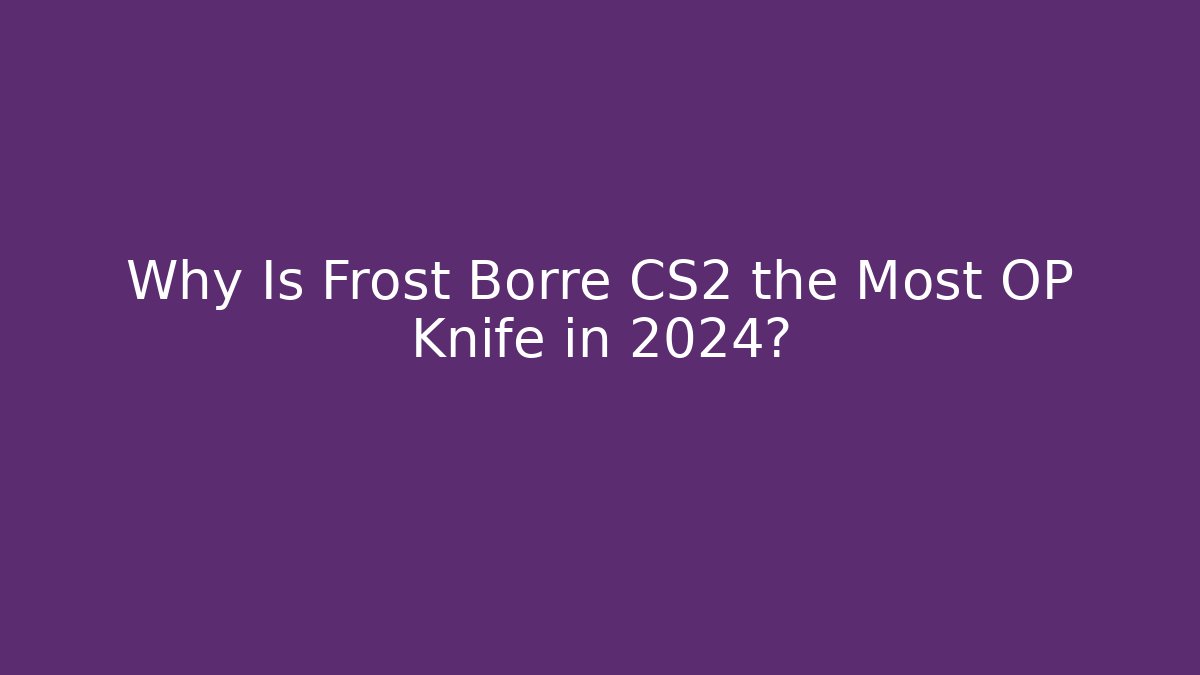 Why Is Frost Borre CS2 the Most OP Knife in 2024?