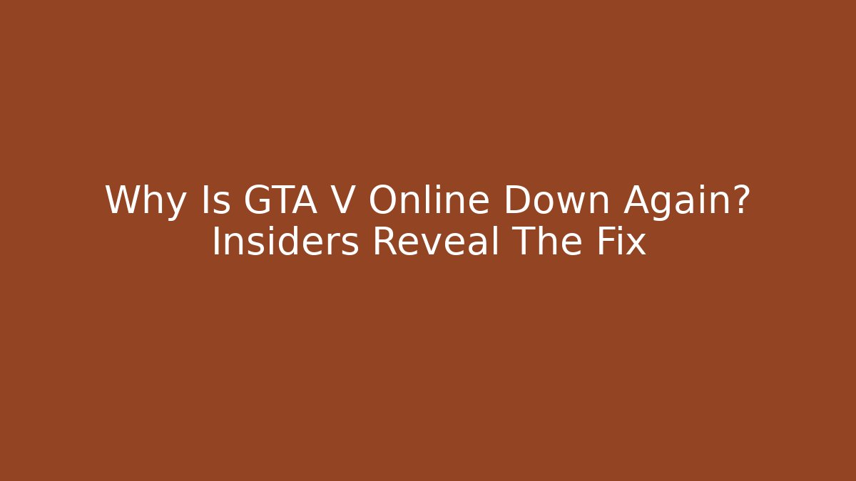 Why Is GTA V Online Down Again? Insiders Reveal The Fix