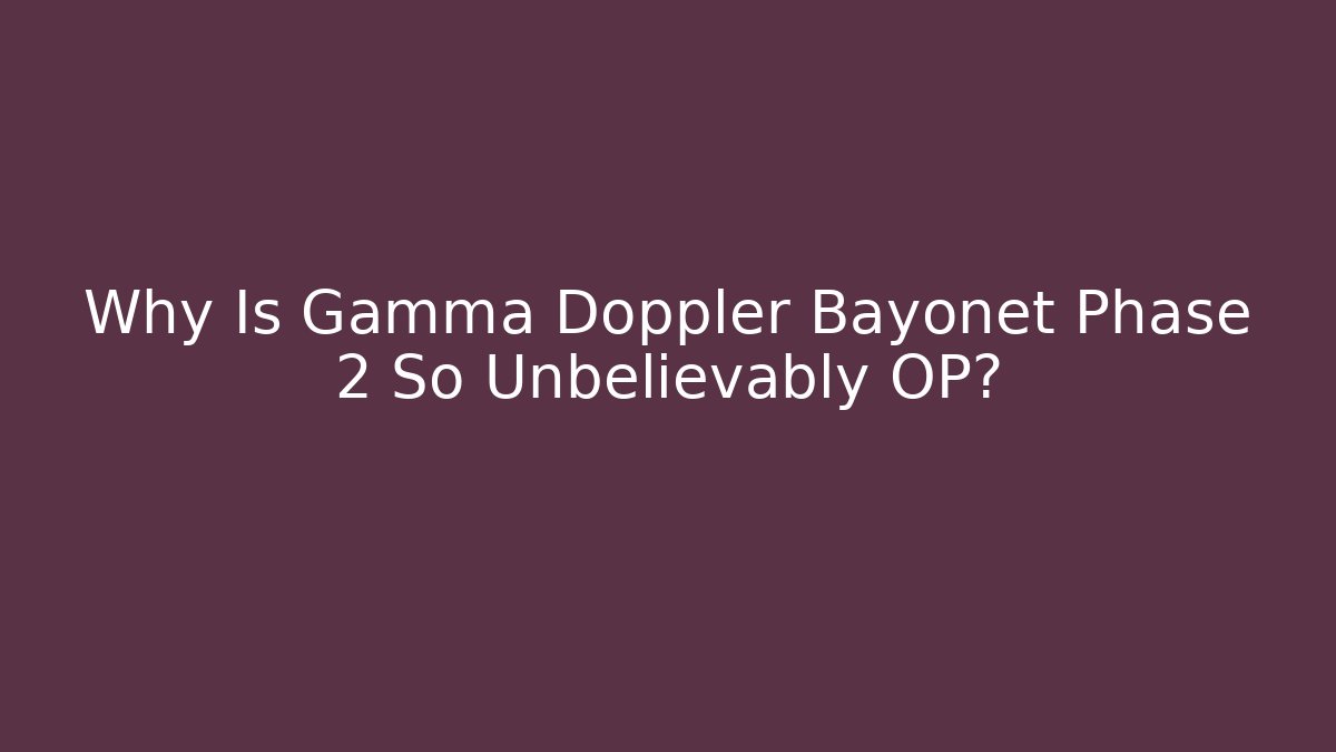 Why Is Gamma Doppler Bayonet Phase 2 So Unbelievably OP?