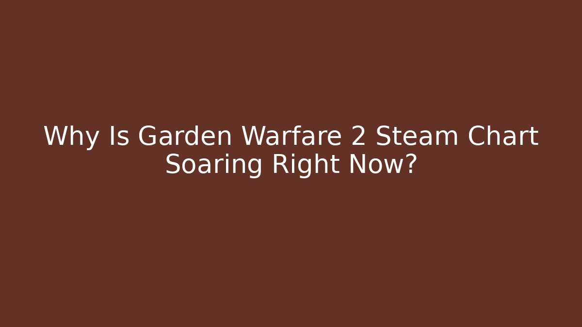 Why Is Garden Warfare 2 Steam Chart Soaring Right Now?