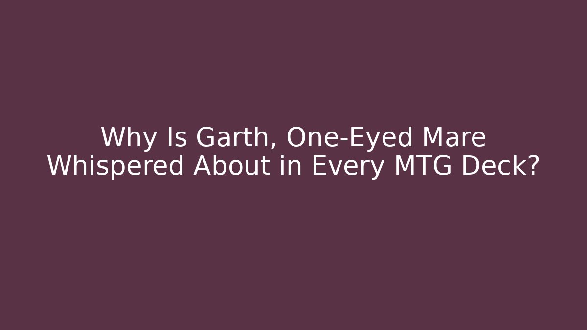 Why Is Garth, One-Eyed Mare Whispered About in Every MTG Deck?