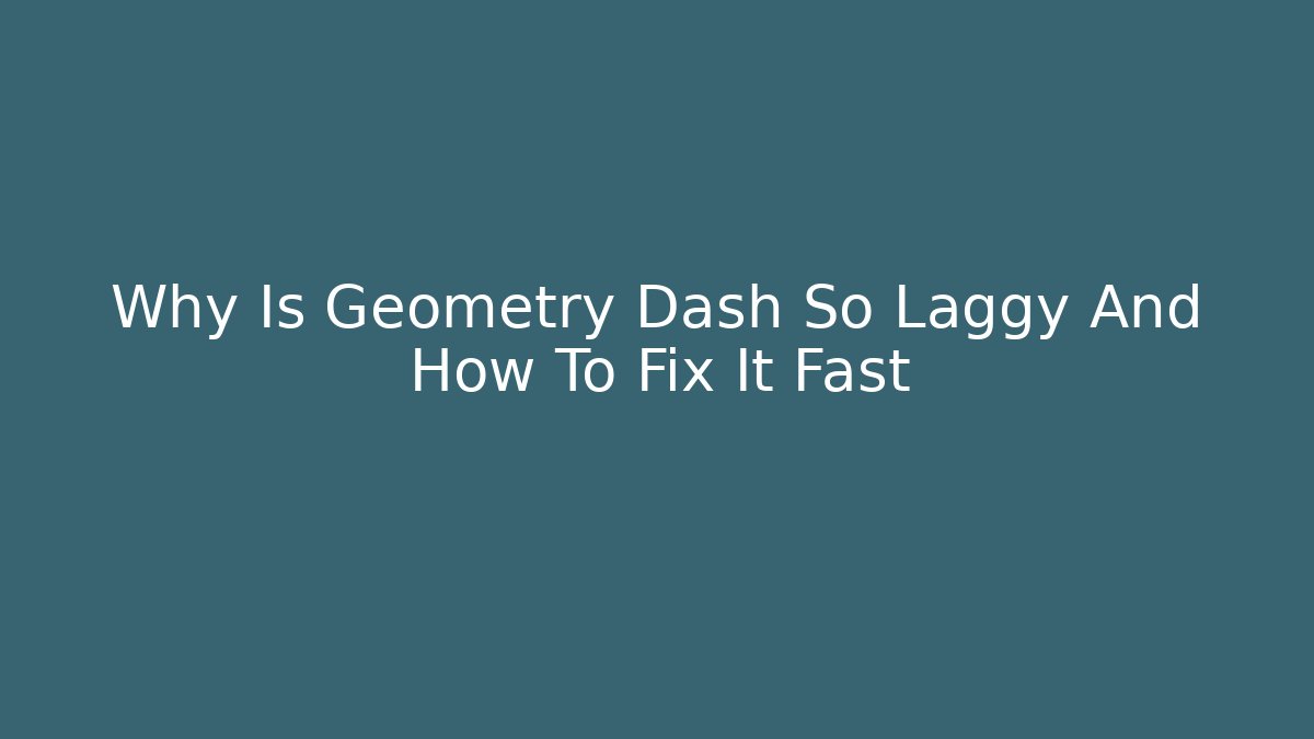 Why Is Geometry Dash So Laggy And How To Fix It Fast
