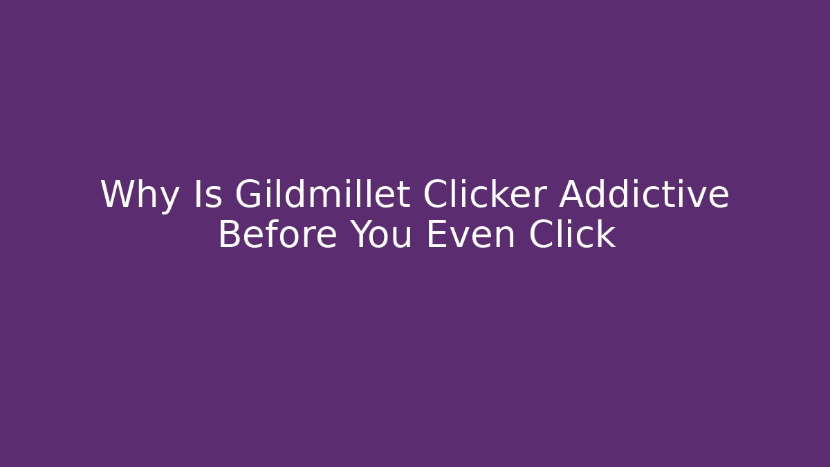 Why Is Gildmillet Clicker Addictive Before You Even Click