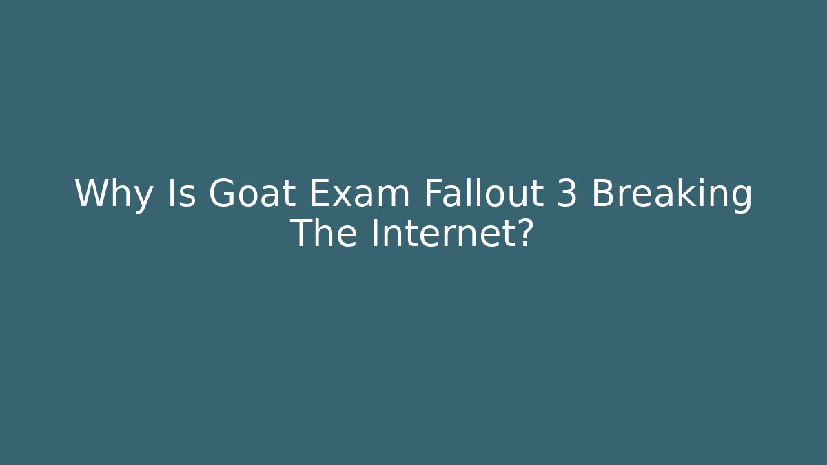Why Is Goat Exam Fallout 3 Breaking The Internet? - Create More Assets