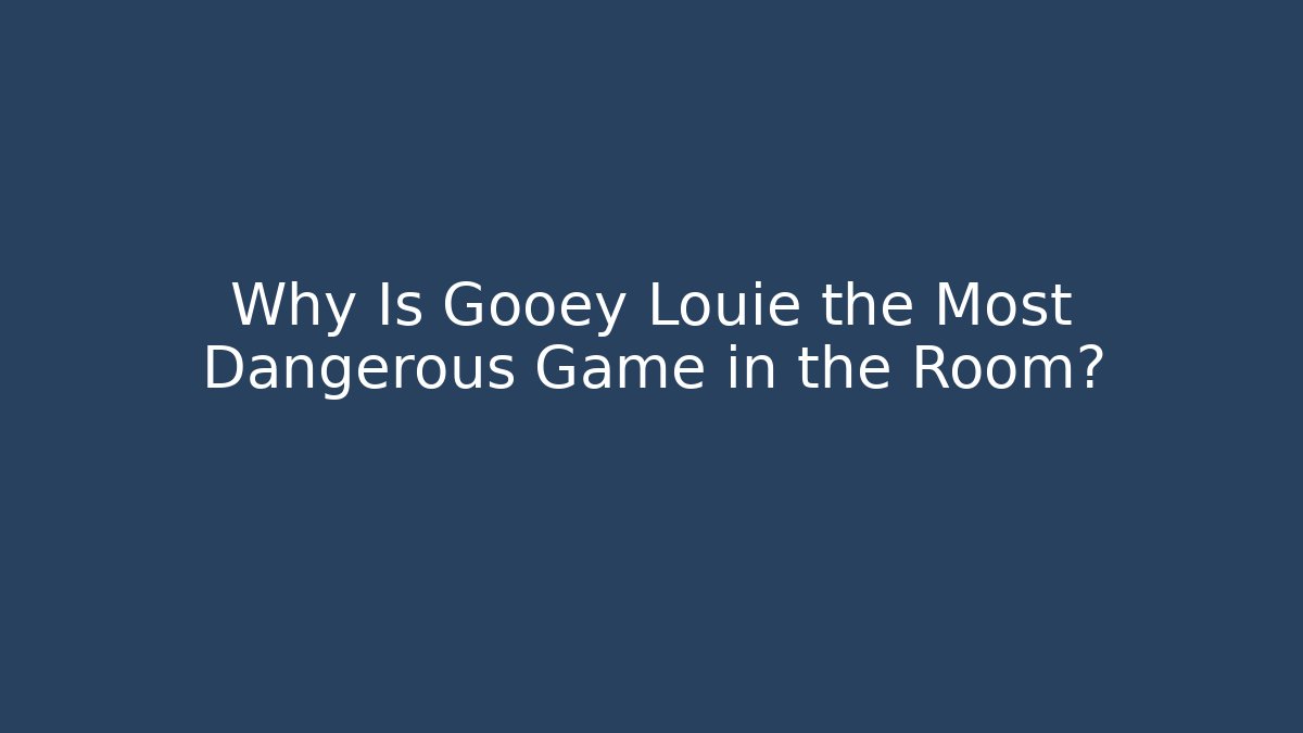 Why Is Gooey Louie the Most Dangerous Game in the Room?