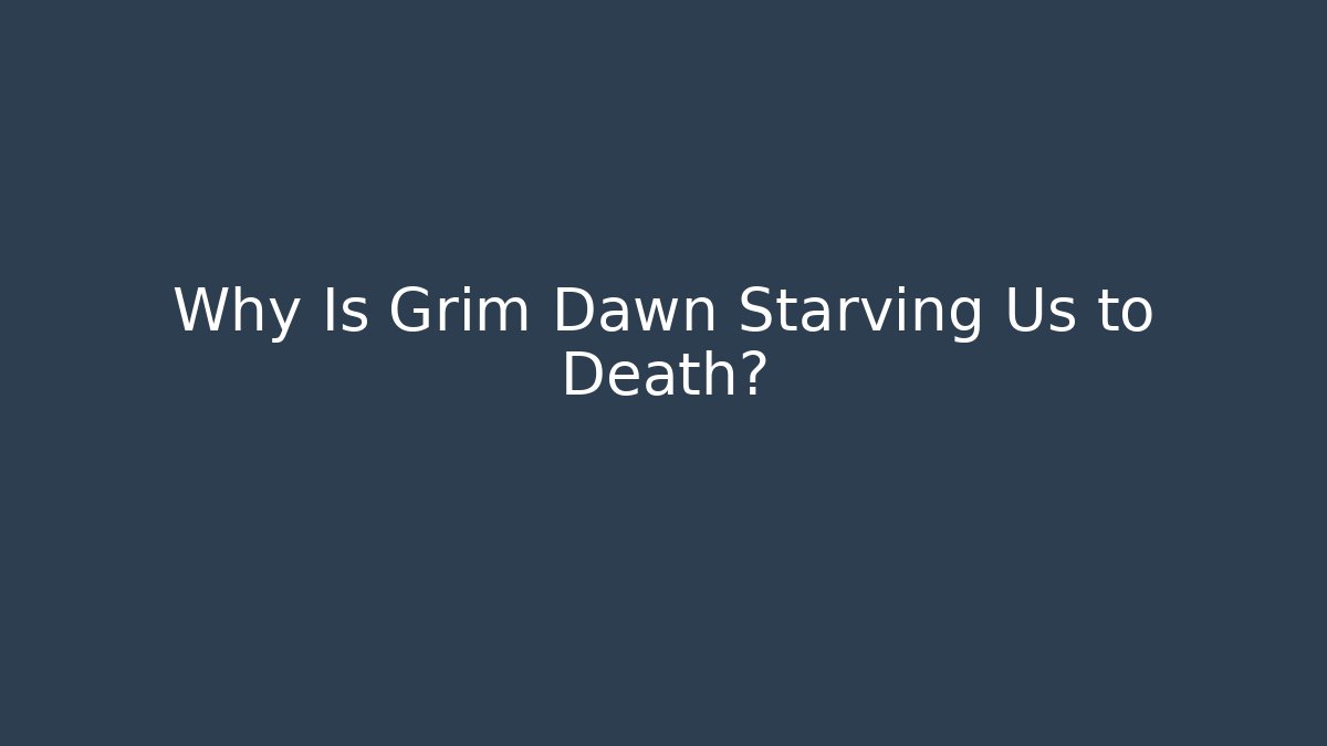 Why Is Grim Dawn Starving Us to Death? - Create More Assets