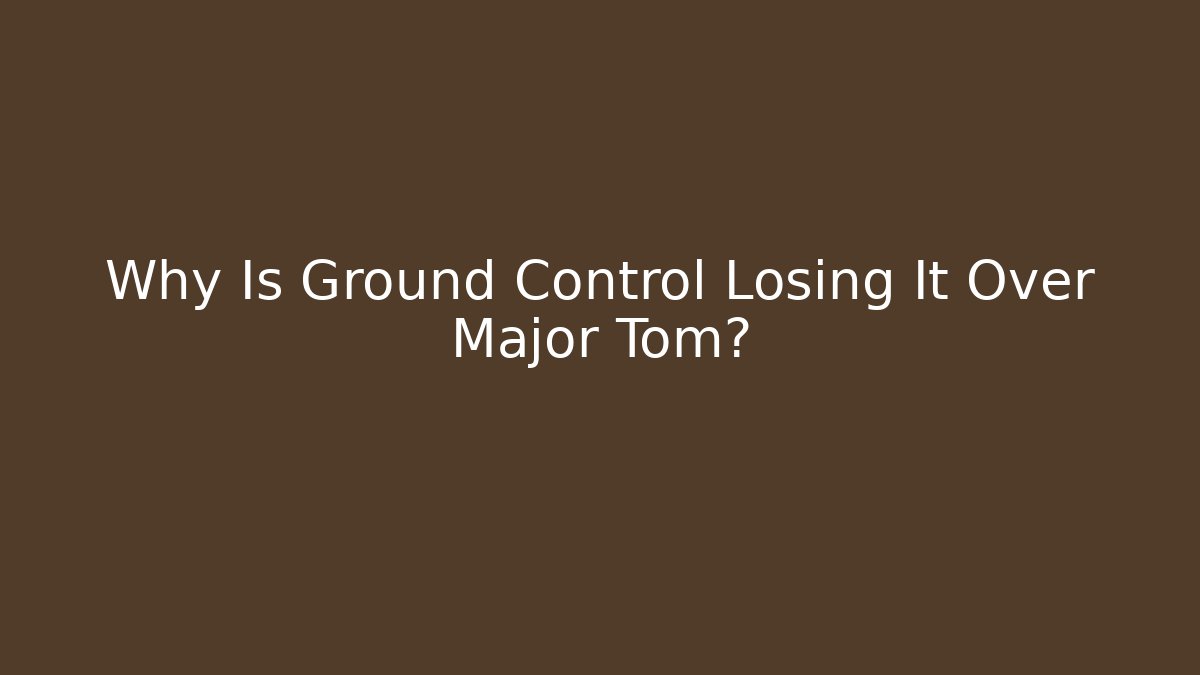 Why Is Ground Control Losing It Over Major Tom?