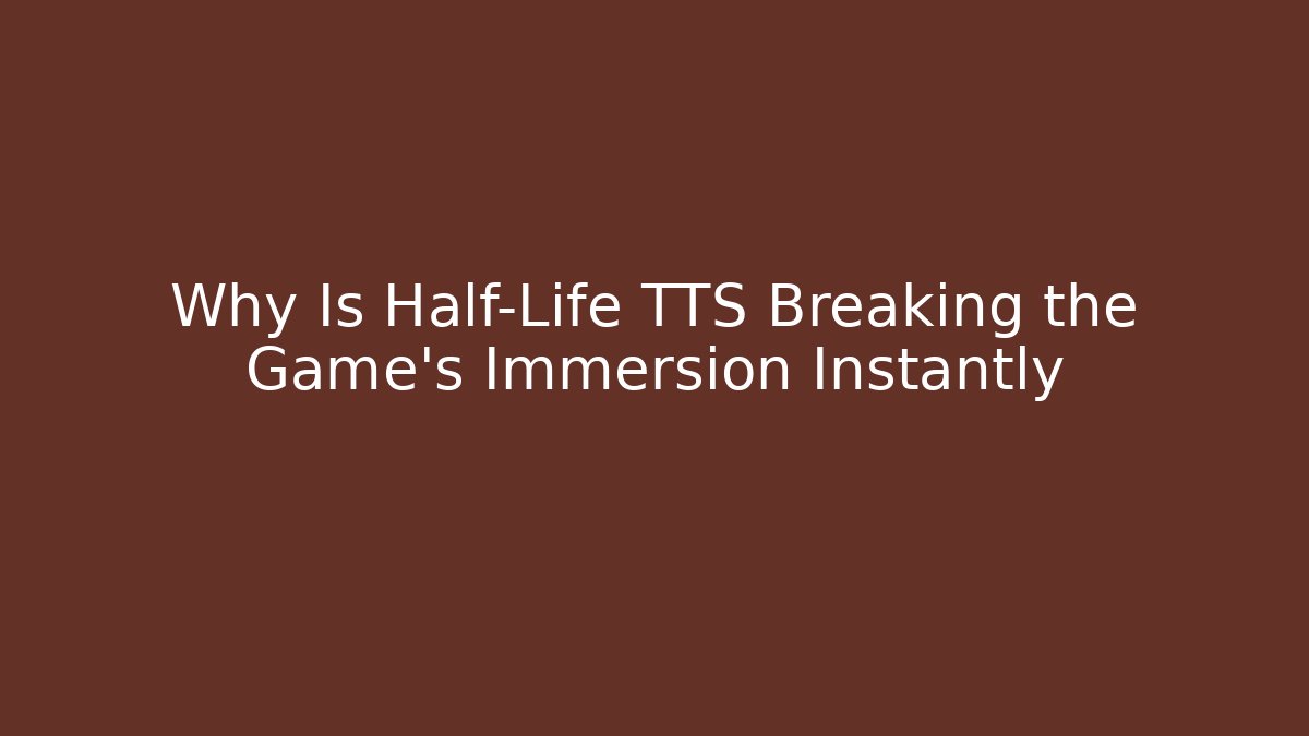 Why Is Half-Life TTS Breaking the Game's Immersion Instantly