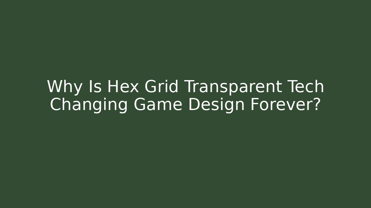 Why Is Hex Grid Transparent Tech Changing Game Design Forever? - Create More Assets