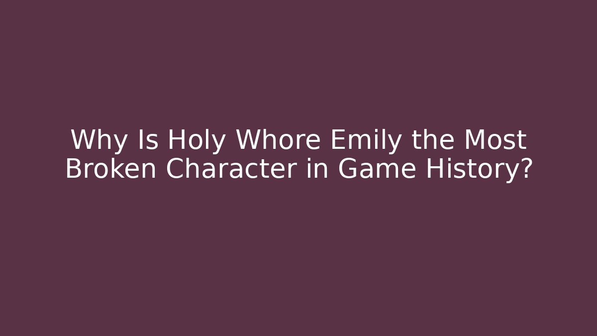 Why Is Holy Whore Emily the Most Broken Character in Game History?
