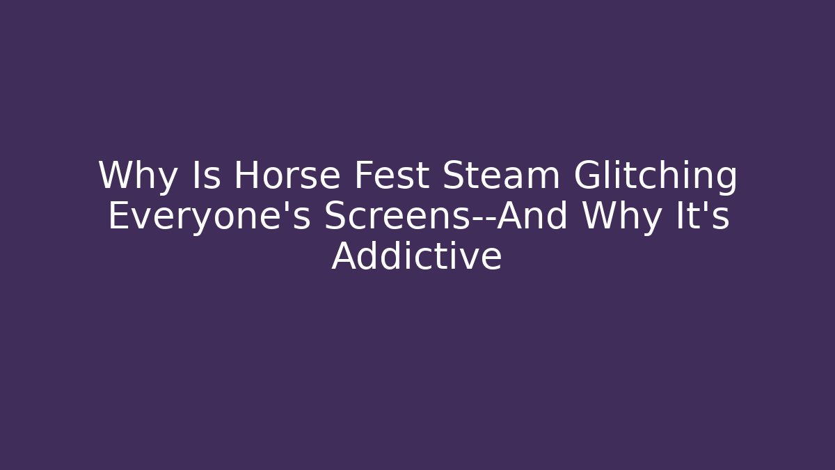 Why Is Horse Fest Steam Glitching Everyone’s Screens—And Why It’s Addictive