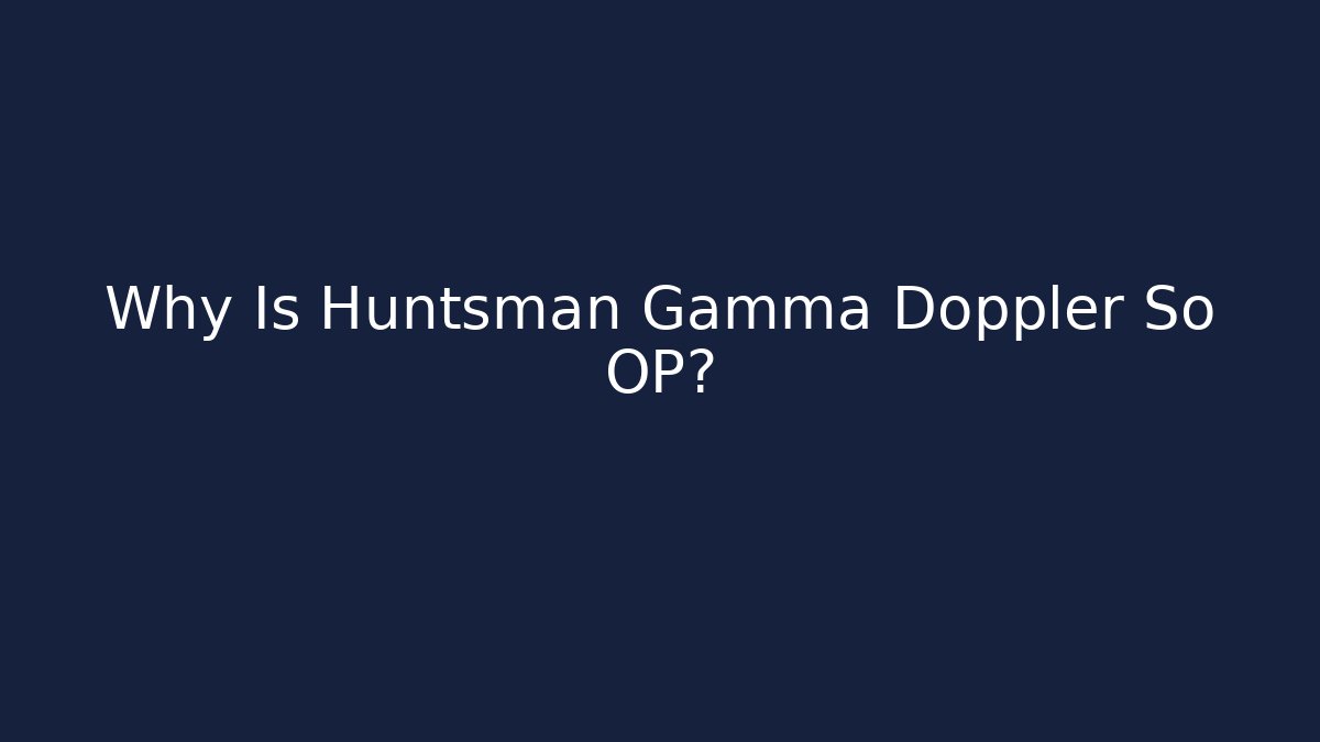 Why Is Huntsman Gamma Doppler So OP?