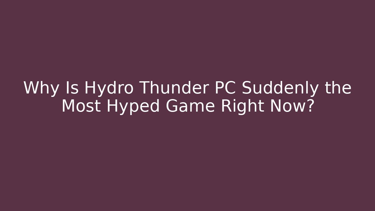 Why Is Hydro Thunder PC Suddenly the Most Hyped Game Right Now?