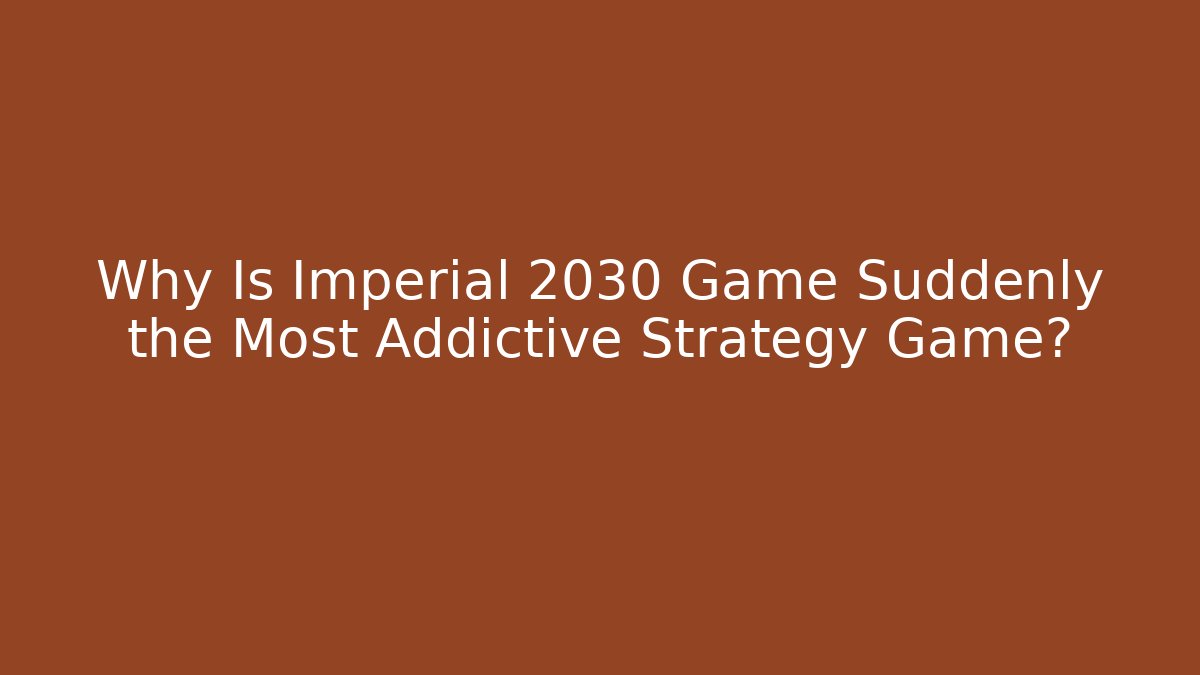 Why Is Imperial 2030 Game Suddenly the Most Addictive Strategy Game?