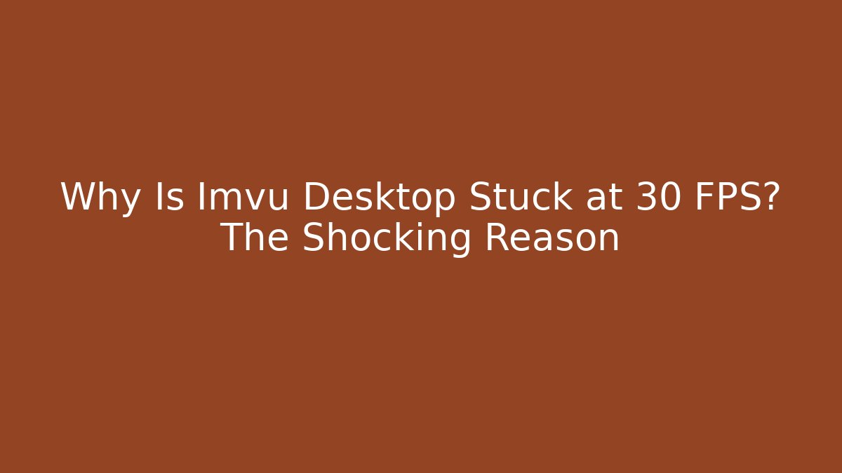 Why Is Imvu Desktop Stuck at 30 FPS? The Shocking Reason