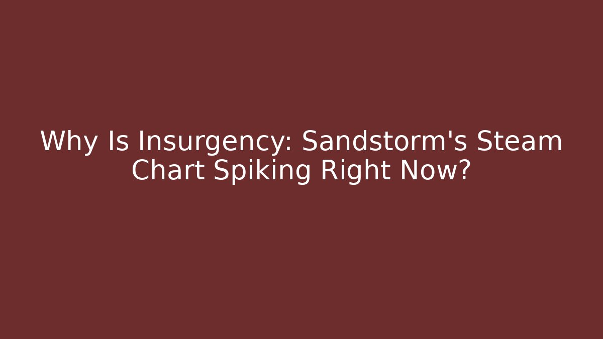 Why Is Insurgency: Sandstorm's Steam Chart Spiking Right Now?