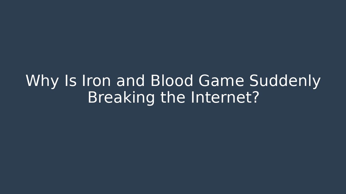 Why Is Iron and Blood Game Suddenly Breaking the Internet?