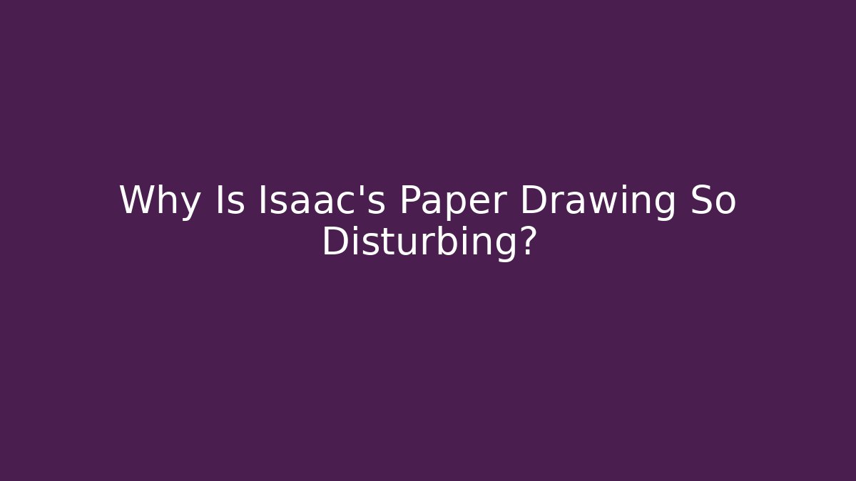 Why Is Isaac's Paper Drawing So Disturbing?