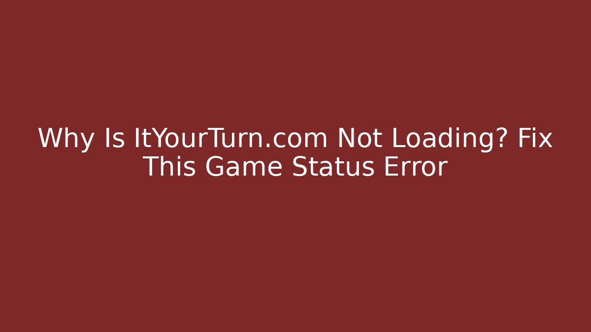 Why Is ItYourTurn.com Not Loading? Fix This Game Status Error - Create More Assets
