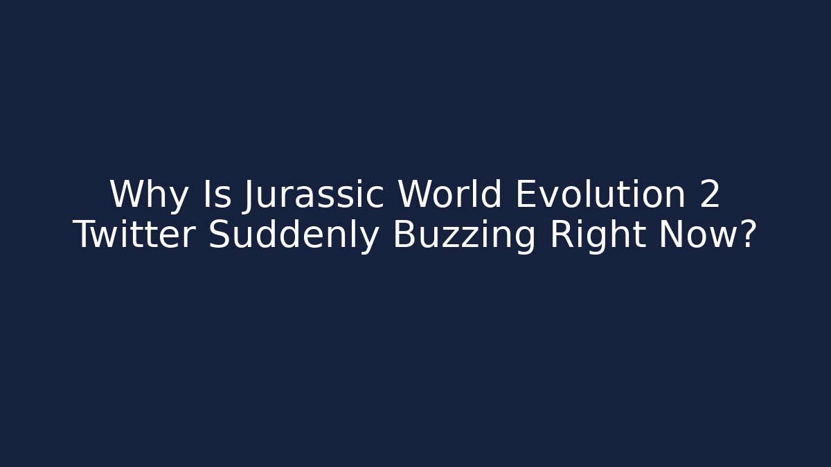 Why Is Jurassic World Evolution 2 Twitter Suddenly Buzzing Right Now? - Create More Assets