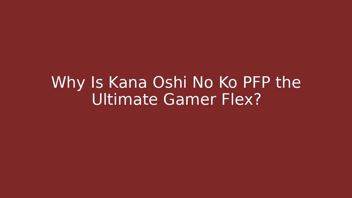 Why Is Kana Oshi No Ko PFP the Ultimate Gamer Flex?