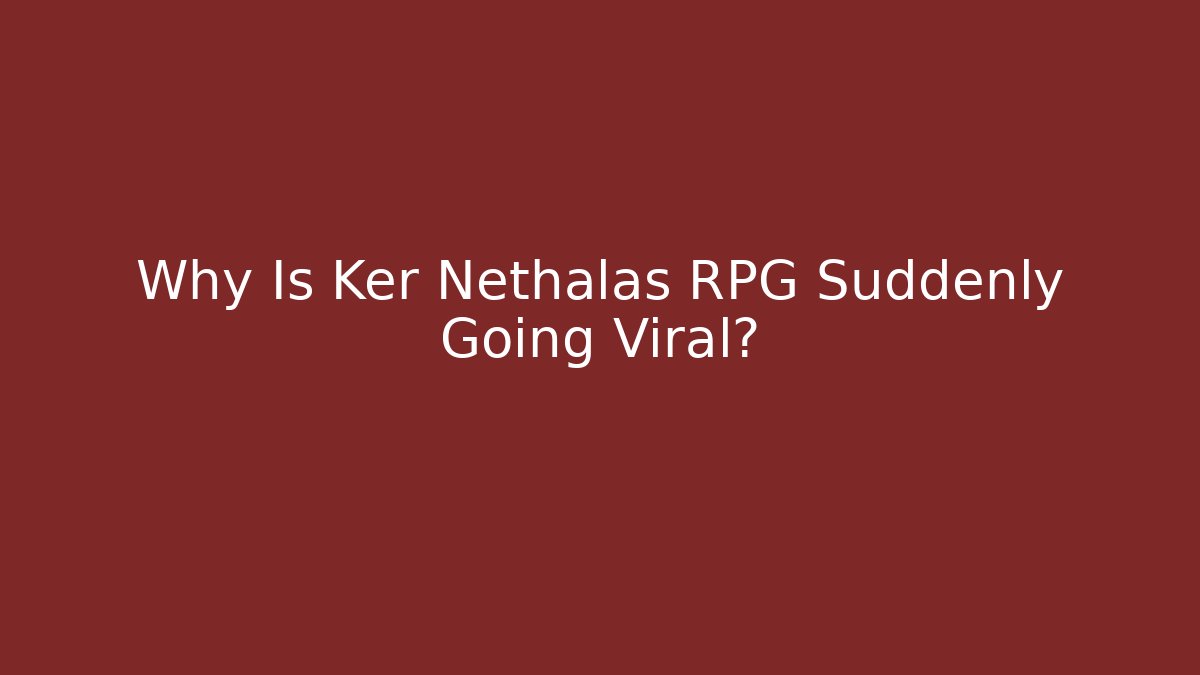 Why Is Ker Nethalas RPG Suddenly Going Viral?